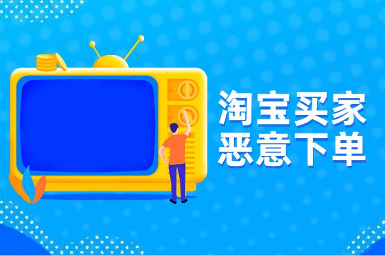 淘寶買家惡意下單需要怎么辦？到底該怎么解決？